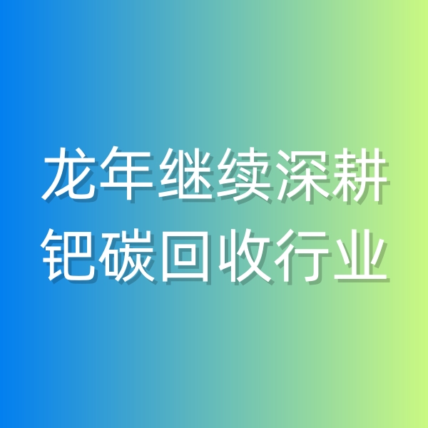 清輝鈀碳回收日記543，龍年繼續(xù)深耕鈀碳回收行業(yè)