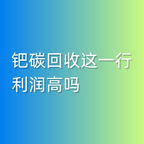 清輝鈀碳回收日記546，鈀碳回收這一行利潤高嗎
