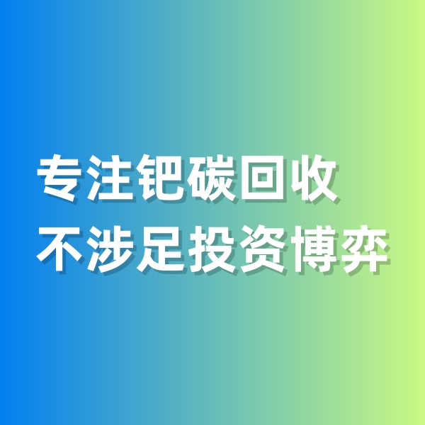 鈀碳回收，專注鈀碳回收，不涉足投資博弈