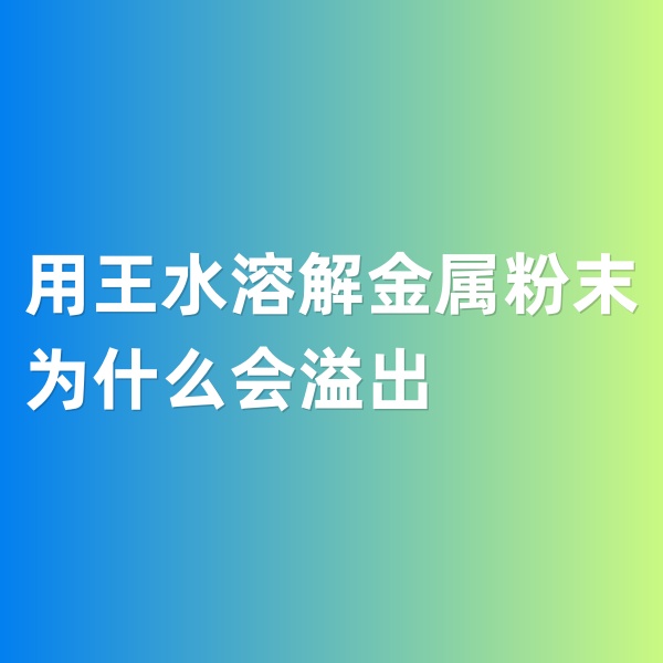 鈀碳回收，用王水溶解金屬粉末為什么會溢出