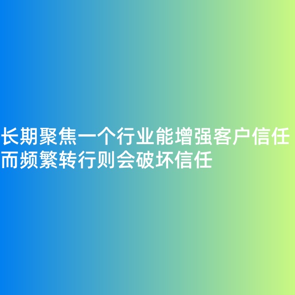 鈀碳回收, 長期聚焦一個行業(yè)能增強客戶信任，而頻繁轉(zhuǎn)行則會破壞信任